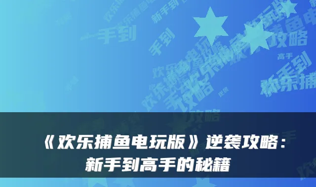 《欢乐捕鱼电玩版》逆袭攻略:新手到高手的秘籍