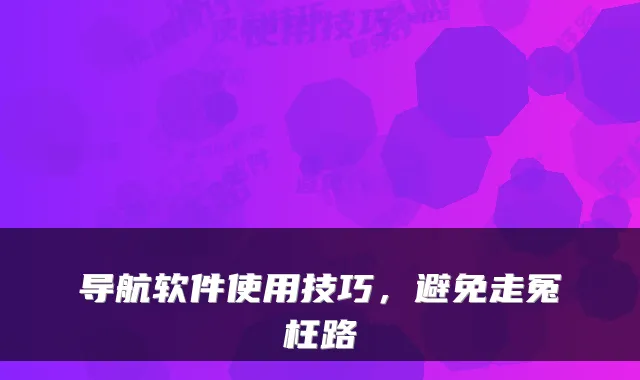 导航软件使用技巧，避免走冤枉路