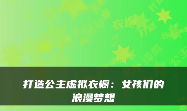 打造公主虚拟衣橱：女孩们的浪漫梦想