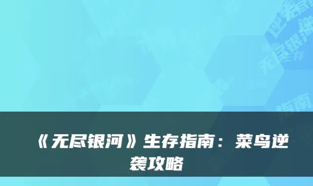 《无尽银河》生存指南：菜鸟逆袭攻略