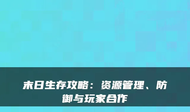 末日生存攻略：资源管理、防御与玩家合作