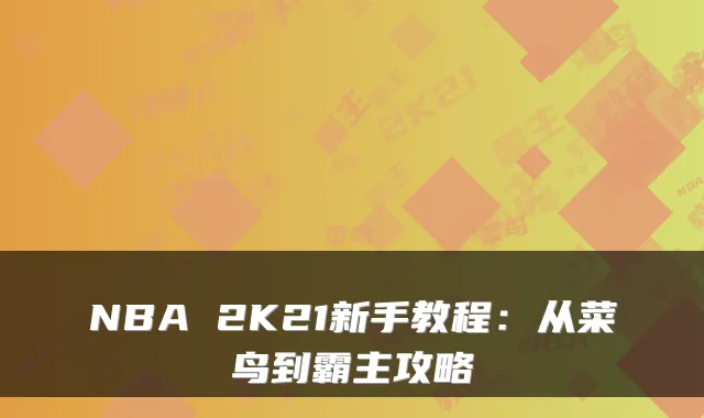 NBA 2K21新手教程：从菜鸟到霸主攻略