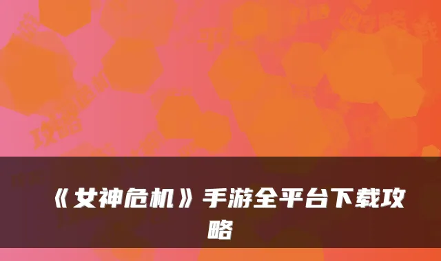 《女神危机》手游全平台下载攻略