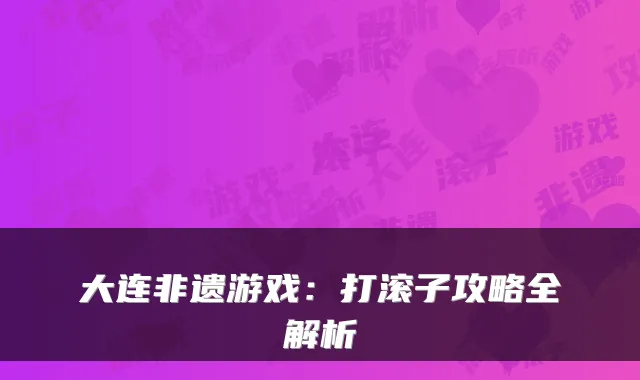 大连非遗游戏:打滚子攻略全解析