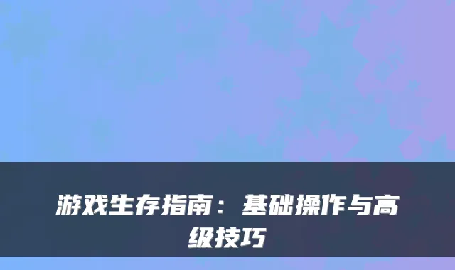 游戏生存指南：基础操作与高级技巧