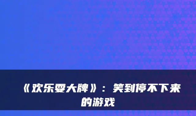《欢乐耍大牌》：笑到停不下来的游戏