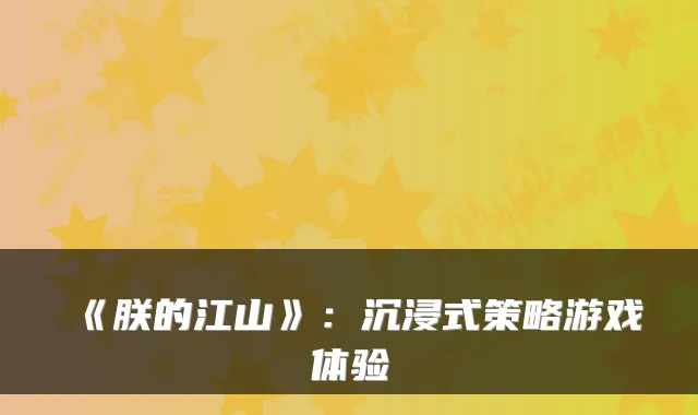 《朕的江山》：沉浸式策略游戏体验