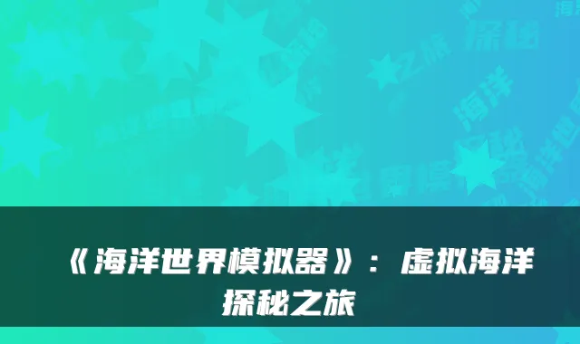 《海洋世界模拟器》：虚拟海洋探秘之旅