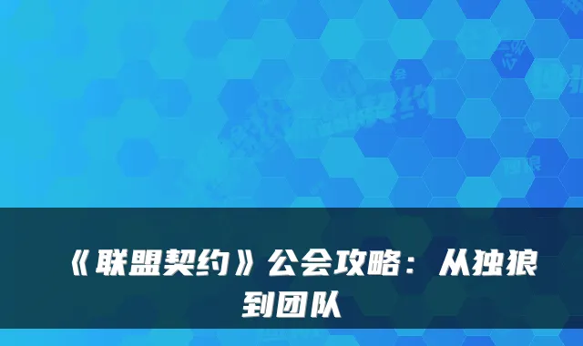 《联盟契约》公会攻略：从独狼到团队