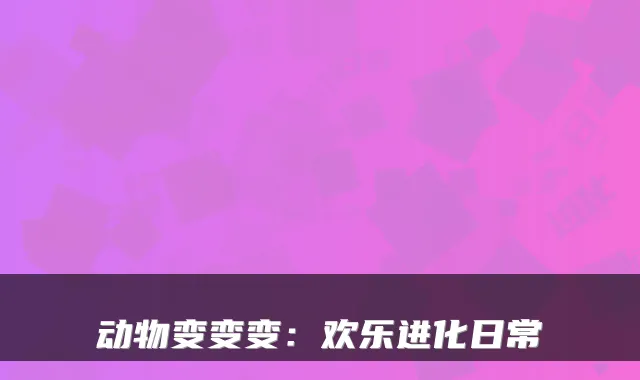 动物变变变：欢乐进化日常