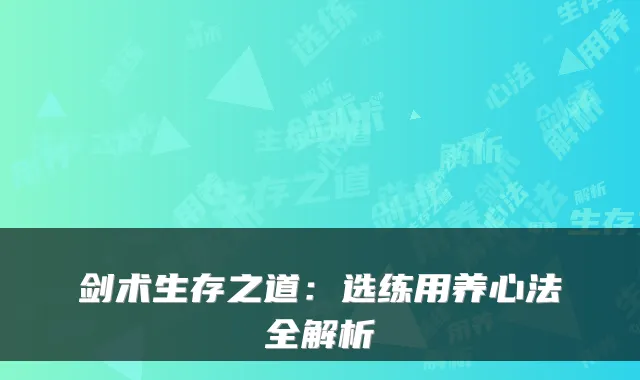 剑术生存之道：选练用养心法全解析