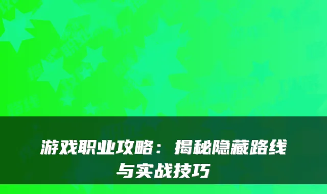 游戏职业攻略:揭秘隐藏路线与实战技巧