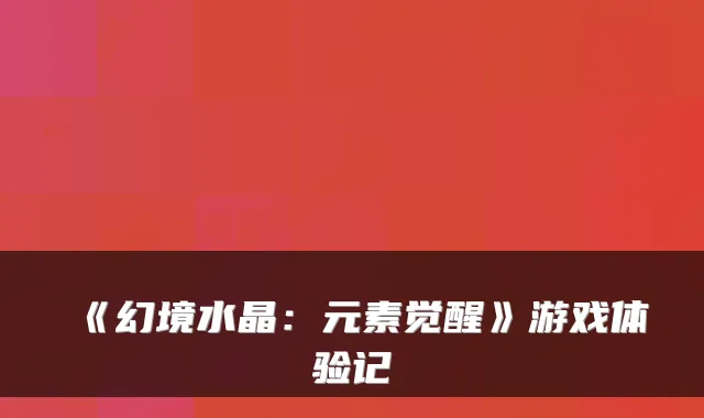《幻境水晶：元素觉醒》游戏体验记