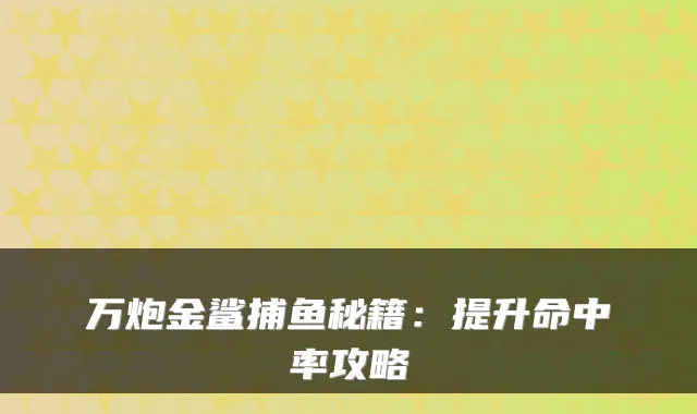 万炮金鲨捕鱼秘籍：提升命中率攻略