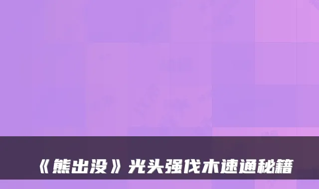 《熊出没》光头强伐木速通秘籍