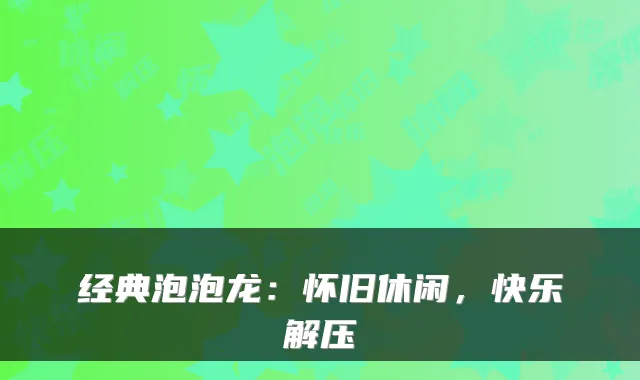经典泡泡龙：怀旧休闲，快乐解压