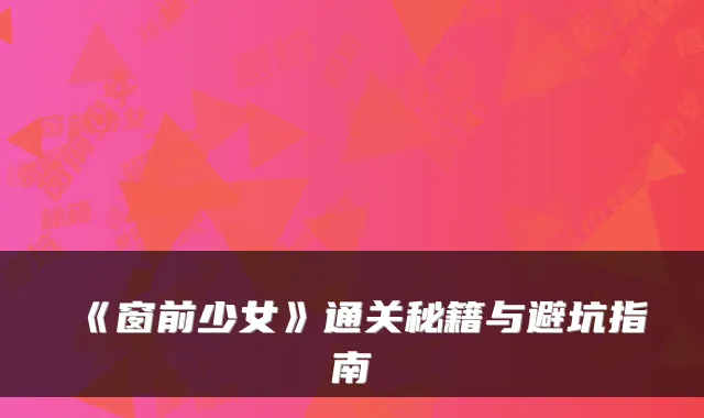 《窗前少女》通关秘籍与避坑指南