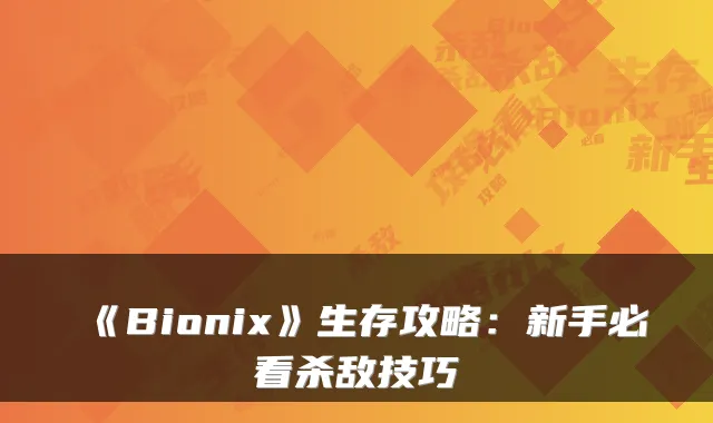 《Bionix》生存攻略：新手必看杀敌技巧