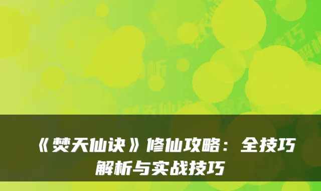 《焚天仙诀》修仙攻略：全技巧解析与实战技巧