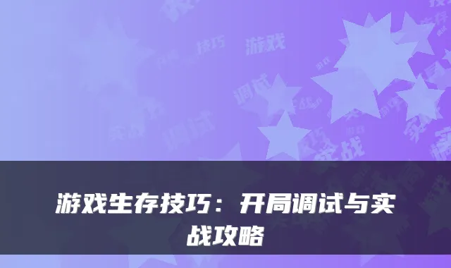 游戏生存技巧：开局调试与实战攻略