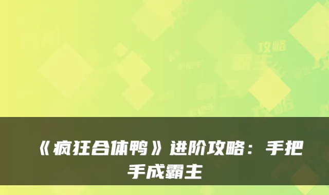 《疯狂合体鸭》进阶攻略：手把手成霸主