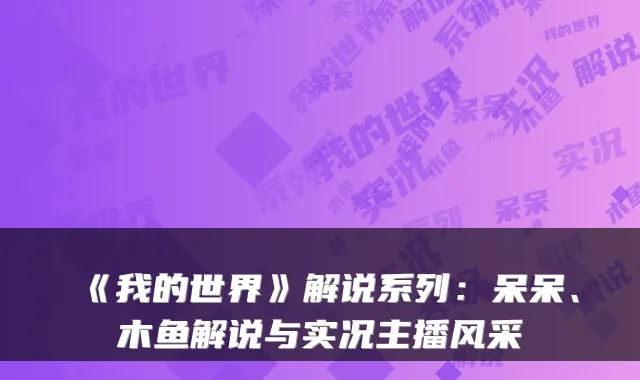 《我的世界》解说系列：呆呆、木鱼解说与实况主播风采