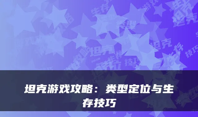 坦克游戏攻略：类型定位与生存技巧