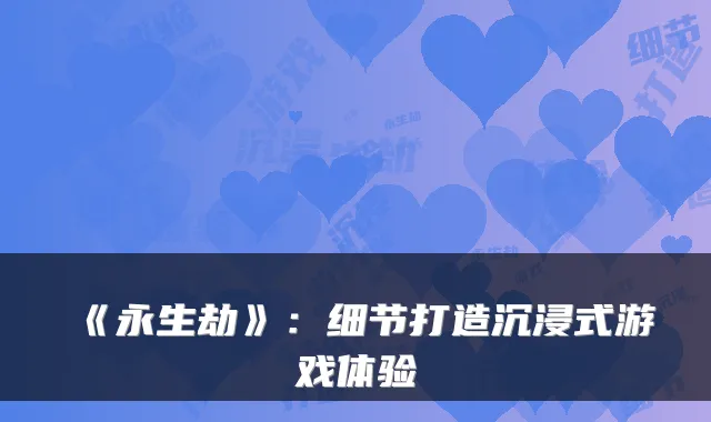 《永生劫》：细节打造沉浸式游戏体验