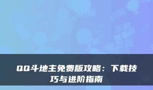 QQ斗地主免费版攻略：下载技巧与进阶指南