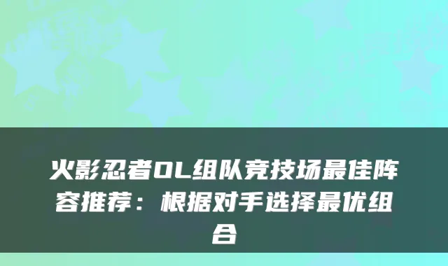 火影忍者OL组队竞技场佳阵容推荐：根据对手选择优组合