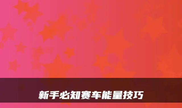 新手必知赛车能量技巧