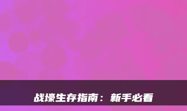 战壕生存指南：新手必看