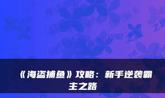 《海盗捕鱼》攻略：新手逆袭霸主之路