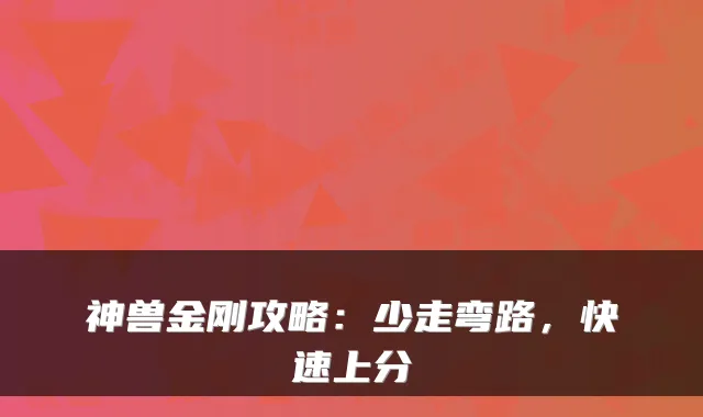 神兽金刚攻略：少走弯路，快速上分