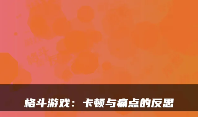 格斗游戏：卡顿与痛点的反思