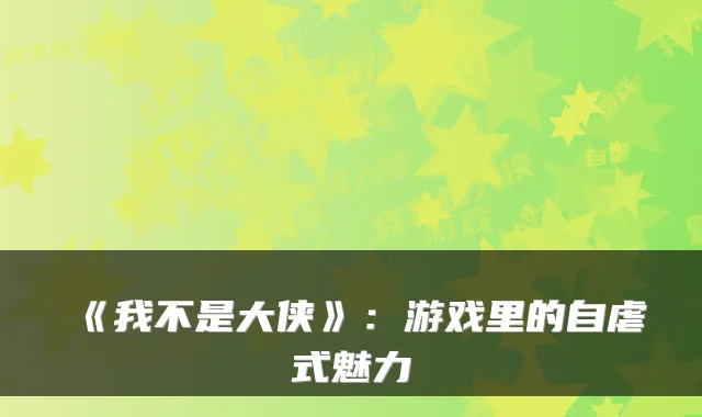 《我不是大侠》：游戏里的自虐式魅力