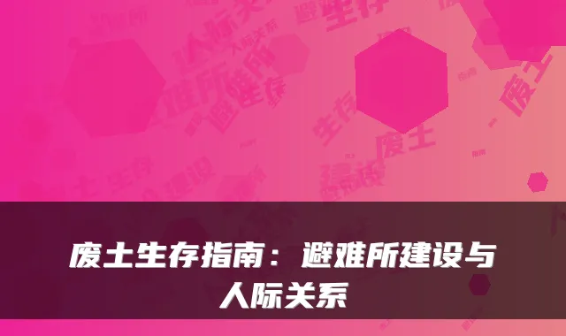 废土生存指南:避难所建设与人际关系