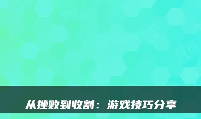 从挫败到收割:游戏技巧分享