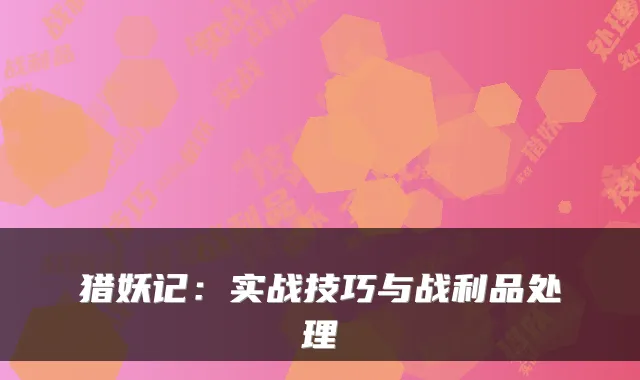 猎妖记：实战技巧与战利品处理