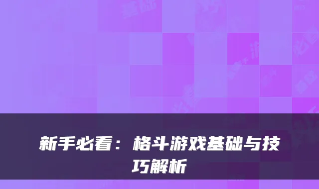 新手必看：格斗游戏基础与技巧解析