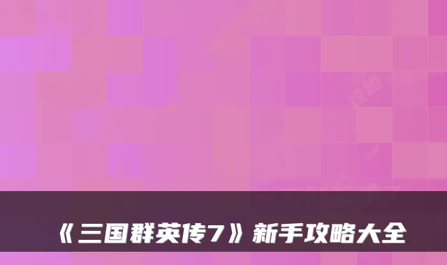 《三国群英传7》新手攻略大全