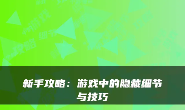 新手攻略：游戏中的隐藏细节与技巧