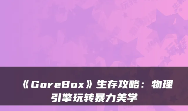 《GoreBox》生存攻略：物理引擎玩转暴力美学