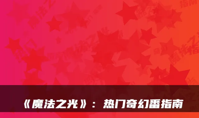 《魔法之光》：热门奇幻番指南