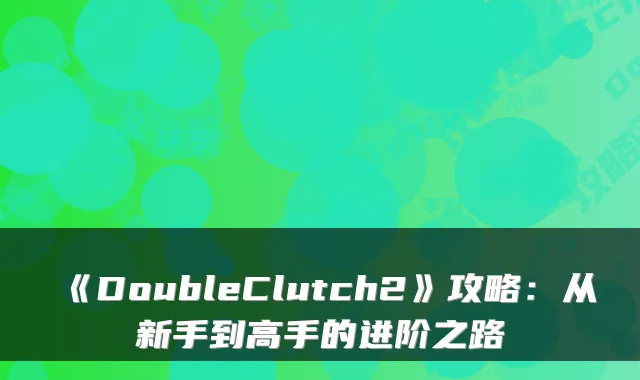 《DoubleClutch2》攻略：从新手到高手的进阶之路