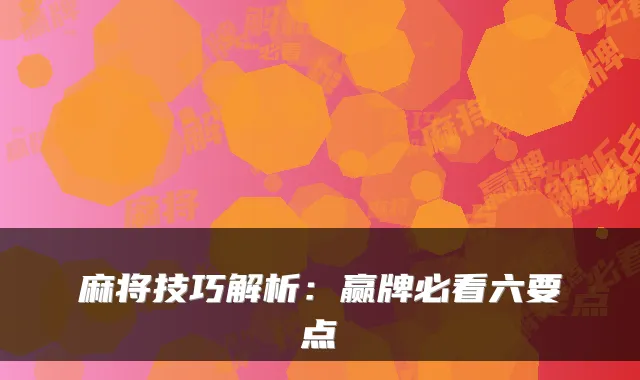 麻将技巧解析:赢牌必看六要点