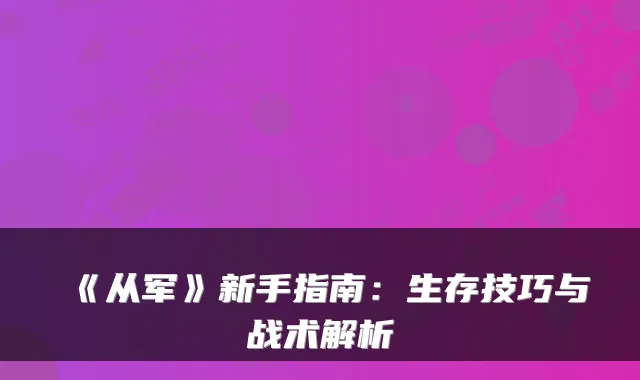 《从军》新手指南：生存技巧与战术解析