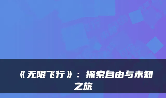 《无限飞行》：探索自由与未知之旅