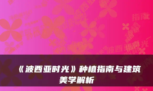 《波西亚时光》种植指南与建筑美学解析