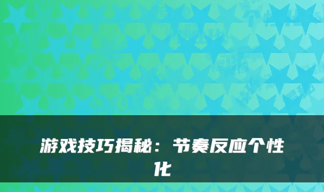 游戏技巧揭秘：节奏反应个性化
